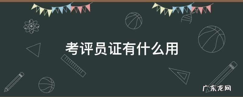 考评员证有什么用 考评员证是什么