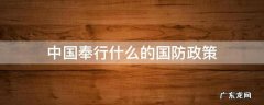 中国奉行什么的国防政策 中国奉行什么的国防政策中国发展不对任何国家构成威胁