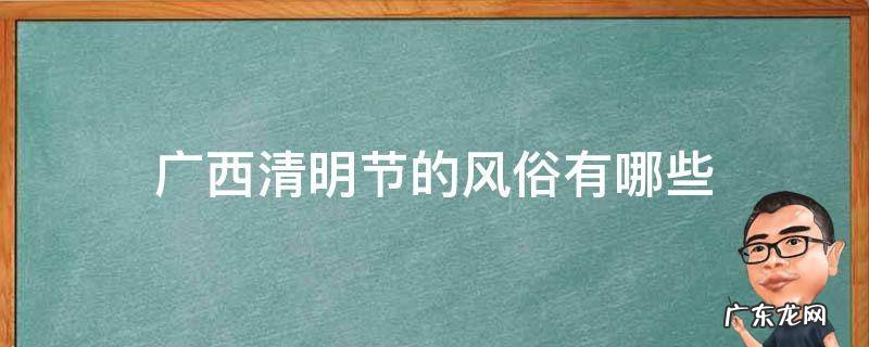 广西清明节的风俗有哪些 广西清明节有什么风俗