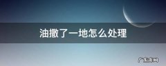 油撒了一地怎么处理 湿拖把擦过 怎么办 油撒了一地怎么处理