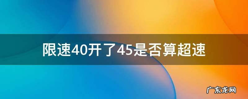 限速40开了45是否算超速 限速40开到42算不算超速