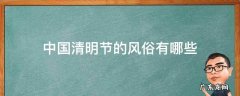 中国清明节的风俗有什么 中国清明节的风俗有哪些