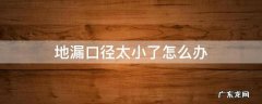 地漏口太小有什么办法 地漏口径太小了怎么办