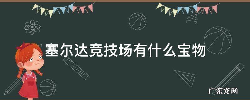 塞尔达竞技场有什么宝物 塞尔达竞技场遗迹里有什么