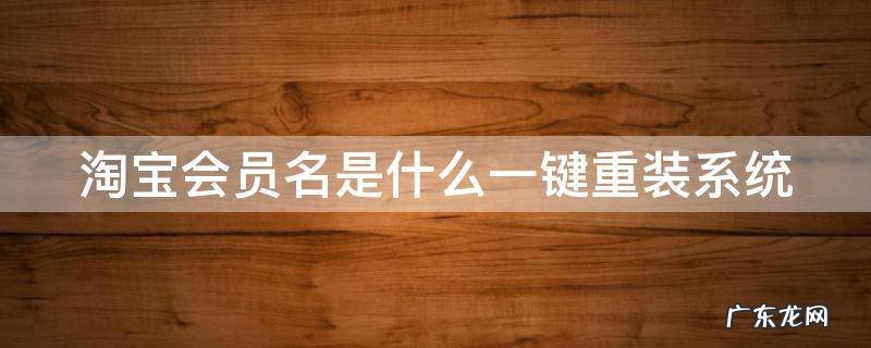 淘宝会员名是什么名字 淘宝会员名是什么一键重装系统