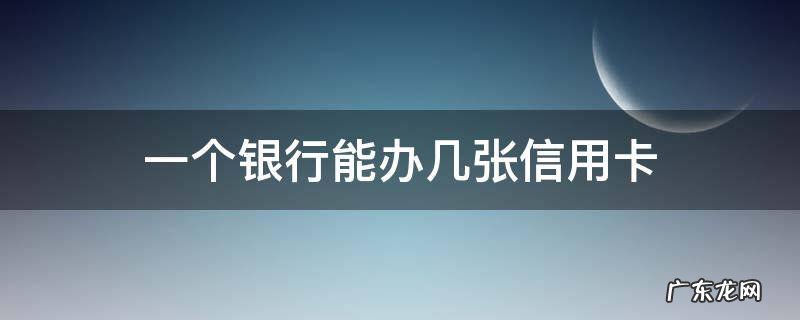 一个银行能办几张信用卡 一个银行能办几张信用卡吗