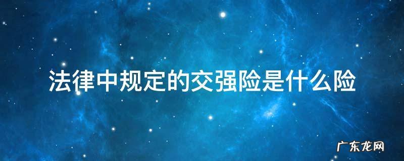 法律中规定的交强险是什么险 保险包括交强险吗