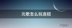 元歌怎么玩连招 元歌怎么玩连招技巧