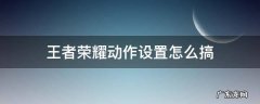 王者荣耀动作设置怎么搞 王者咋设置动作