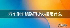 汽车倒车镜防雨小妙招是什么 汽车倒车镜防雨水用什么好,谢谢!