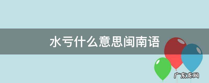 水亏什么意思闽南语 闽南语 水亏