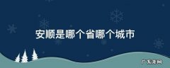 安顺是哪个省哪个城市 安顺是哪个城市的