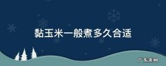 粘玉米煮多久才能好 黏玉米一般煮多久合适