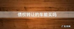 债权转让车可以购买吗? 债权转让的车能买吗