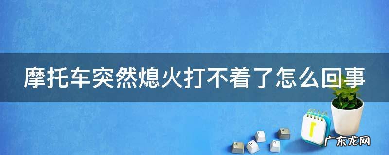 摩托车突然熄火打不着了怎么回事 踏板摩托车突然熄火打不着了怎么回事