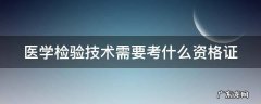 医学检验技术需要考什么资格证呢 医学检验技术需要考什么资格证