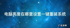 电脑亮度在哪里设置一键重装系统软件 电脑亮度在哪里设置一键重装系统