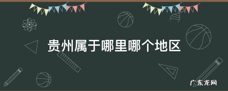 贵州属于哪里哪个地区 贵州是属于哪地方