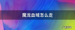 魔龙血域怎么走 魔龙血域怎么走图解
