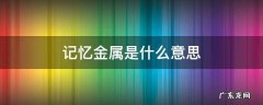 记忆金属是什么意思 记忆金属作用