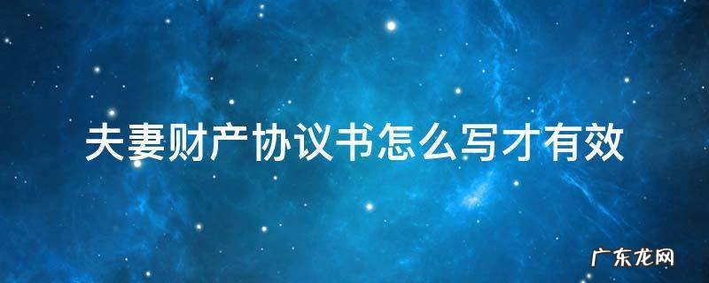 夫妻财产协议书怎么写才有效 夫妻财产协议书怎么写才有效模板