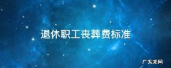 退休职工丧葬费标准 2022年退休职工丧葬费标准