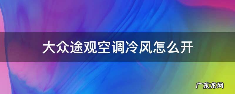 大众途观汽车空调热风怎么开 大众途观空调冷风怎么开