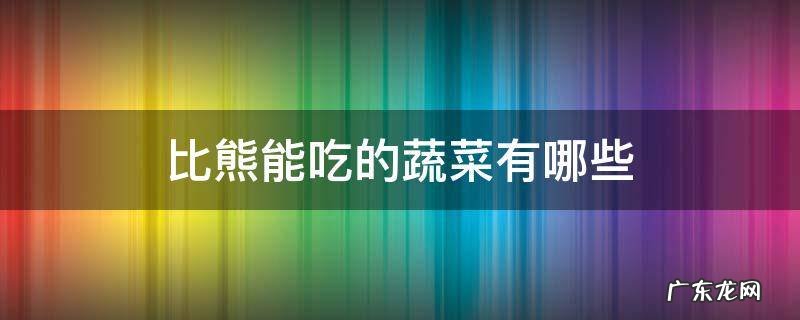 比熊能吃那些生的蔬菜 比熊能吃的蔬菜有哪些