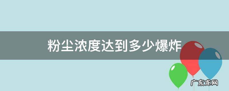 粉尘爆炸浓度下限 粉尘浓度达到多少爆炸