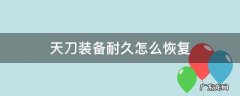天刀装备耐久怎么恢复 天刀怎么修复装备耐久