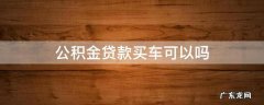 公积金贷款买车可以吗 公积金能否贷款买车