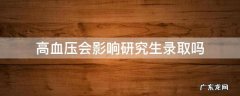高血压会影响研究生录取吗 高血压影响读研究生吗