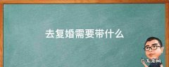 复婚去都需要带什么 去复婚需要带什么