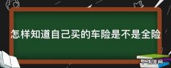 怎样知道自己买的车险是不是全险的 怎样知道自己买的车险是不是全险
