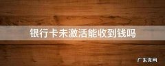 银行卡未激活能收到钱吗 社保银行卡未激活能收到钱吗