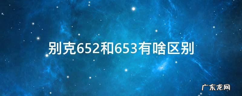 别克652和653有啥区别 别克652和653怎么选择