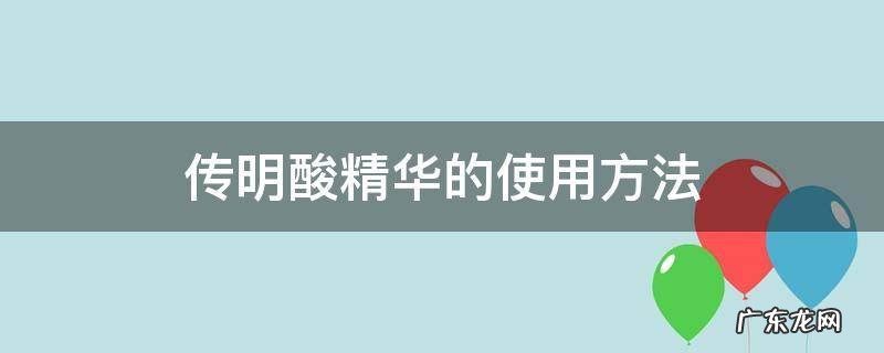 传明酸精华的使用方法 传明酸精华液配方