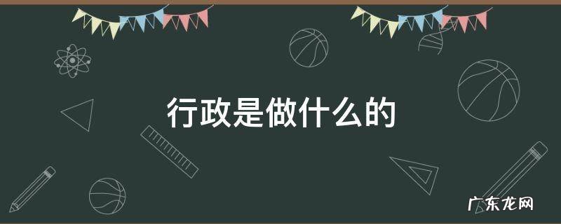 行政是做什么的 行政管理是做什么的