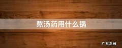 熬制汤药用什么锅 熬汤药用什么锅