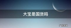 大宝是国货吗 大宝是哪国产品