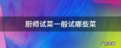 厨师试菜一般试哪些菜 厨师试菜一般试哪些菜可以试出来水平