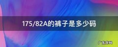 175 82a 裤子是多少码 175/82A的裤子是多少码