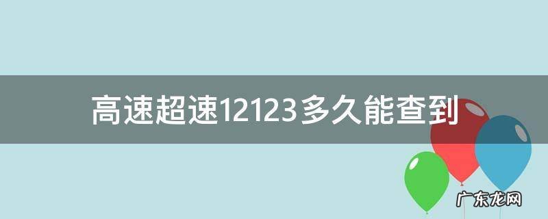 高速超速在12123当天就查到违章了 高速超速12123多久能查到