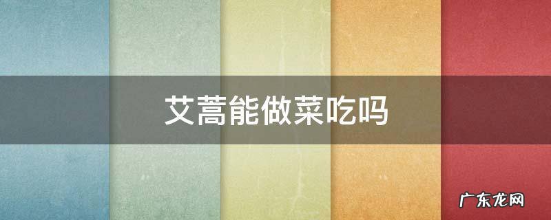艾蒿能做菜吃吗 艾蒿怎么吃好