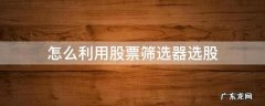 筛选股票的方法 怎么利用股票筛选器选股