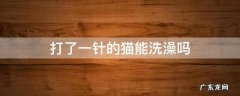 猫洗了澡可以打针吗 打了一针的猫能洗澡吗