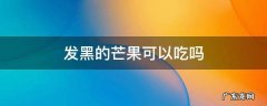 发黑的芒果可以吃吗 发黑的芒果可以吃吗?