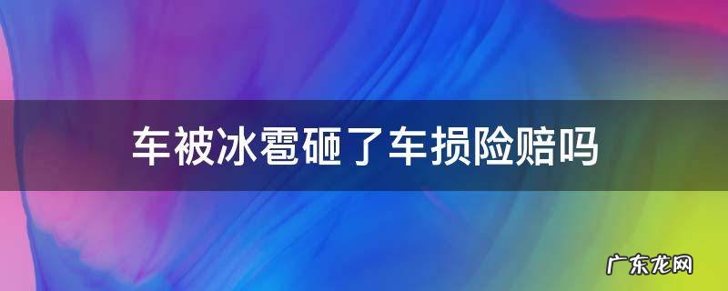 车被冰雹砸了车损险赔吗 车被冰雹砸坏保险赔吗