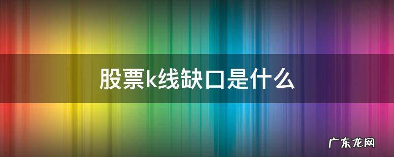 什么叫k线缺口 股票k线缺口是什么