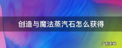 创造与魔法蒸汽石怎么获得 创造与魔法蒸汽石怎么获得 视频